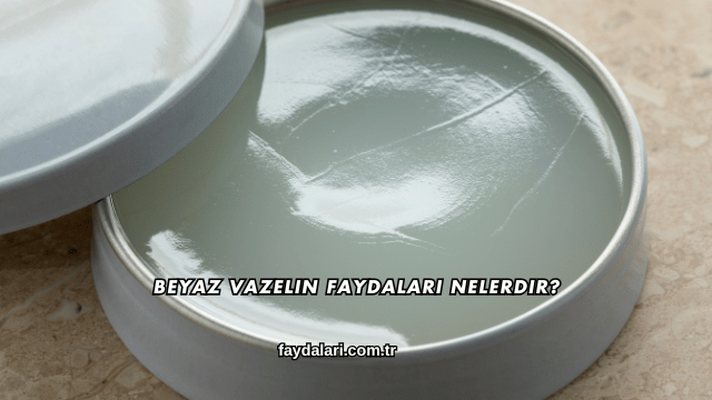 Beyaz Vazelin Faydaları Nelerdir?