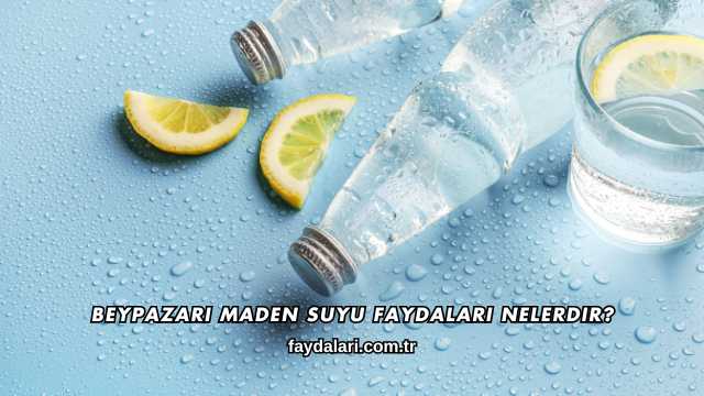 Beypazarı Maden Suyu Faydaları Nelerdir?