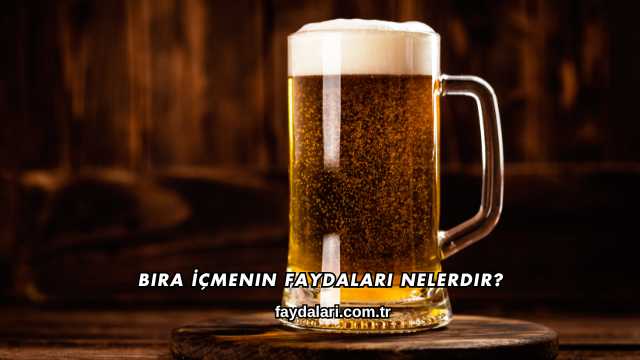 Bira İçmenin Faydaları Nelerdir?