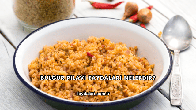 Bulgur Pilavı Faydaları Nelerdir?