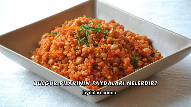 Bulgur Pilavının Faydaları Nelerdir?