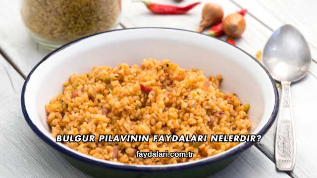 Bulgur Pilavının Faydaları Nelerdir?