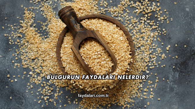Bulgurun Faydaları Nelerdir?
