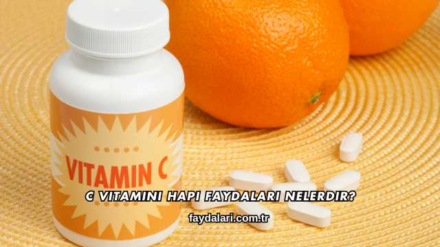 C Vitamini Hapı Faydaları Nelerdir?