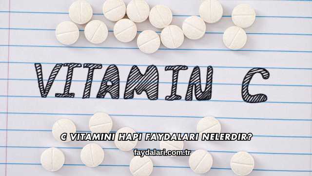 C Vitamini Hapı Faydaları Nelerdir?