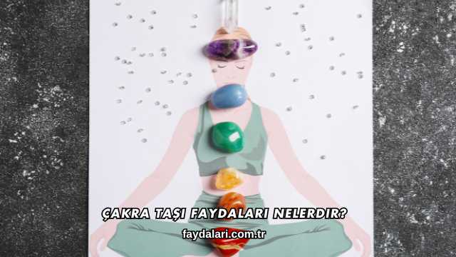 Çakra Taşı Faydaları Nelerdir?