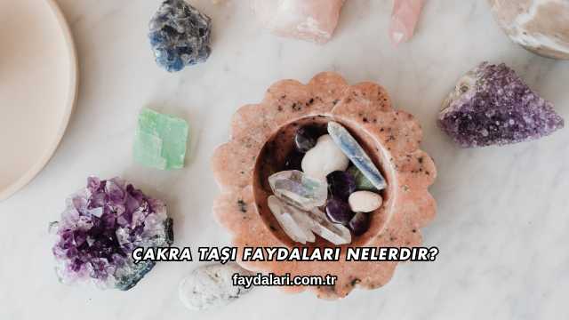 Çakra Taşı Faydaları Nelerdir?