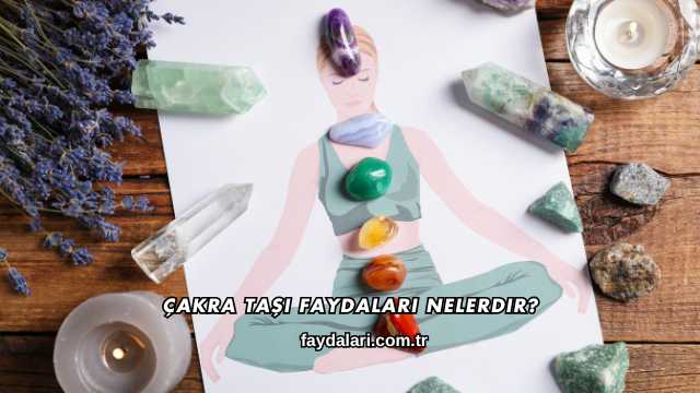 Çakra Taşı Faydaları Nelerdir?