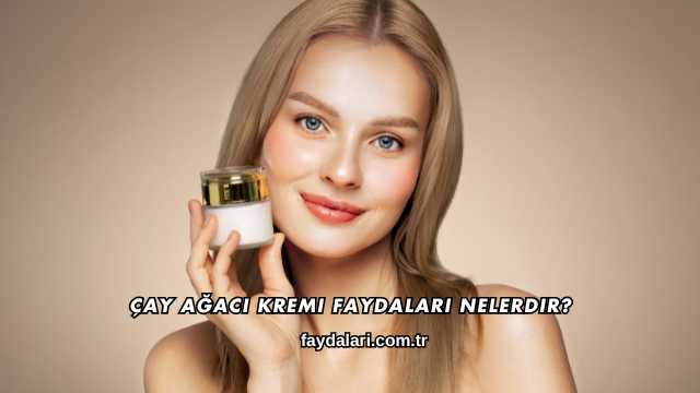 Çay Ağacı Kremi Faydaları Nelerdir?