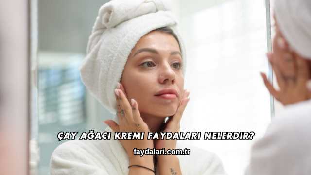 Çay Ağacı Kremi Faydaları Nelerdir?