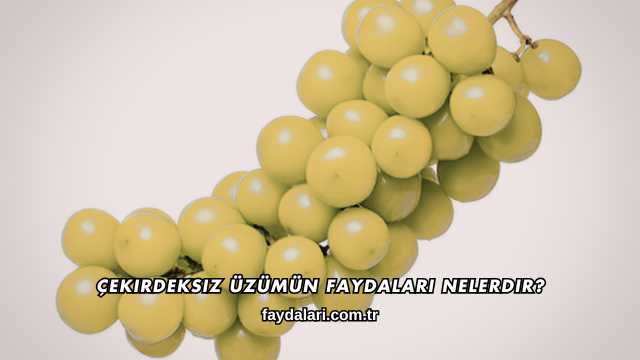 Çekirdeksiz Üzümün Faydaları Nelerdir?