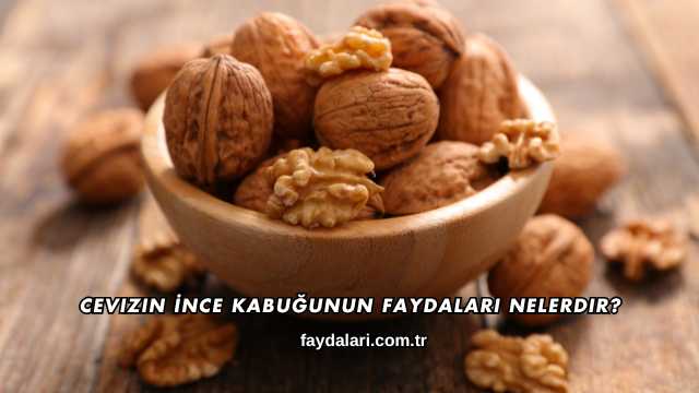 Cevizin İnce Kabuğunun Faydaları Nelerdir?