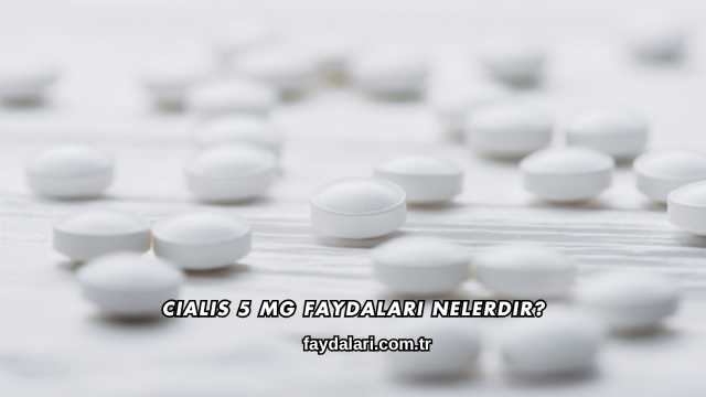 Cialis 5 Mg Faydaları Nelerdir?