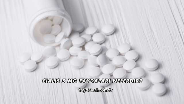 Cialis 5 Mg Faydaları Nelerdir?