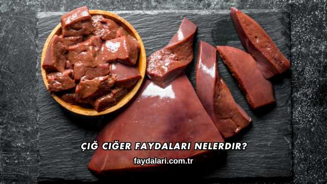 Çiğ Ciğer Faydaları Nelerdir?