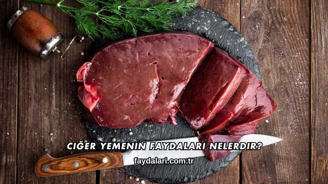 Ciğer Yemenin Faydaları Nelerdir?