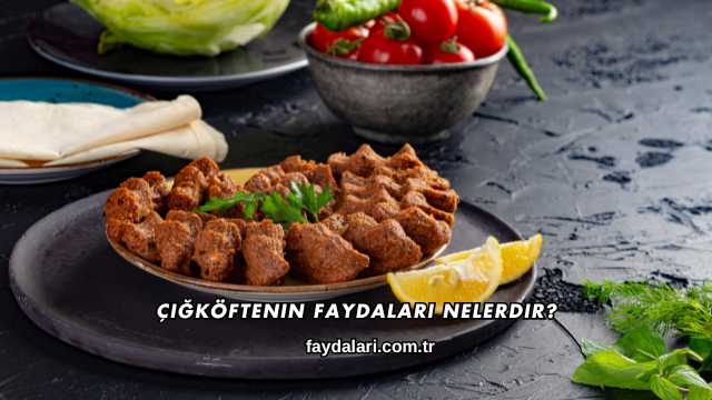 Çiğköftenin Faydaları Nelerdir?