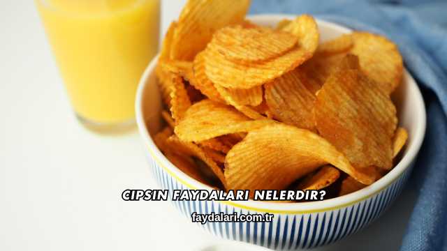 Cipsin Faydaları Nelerdir?
