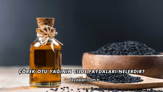 Çörek Otu Yağının Cilde Faydaları Nelerdir?
