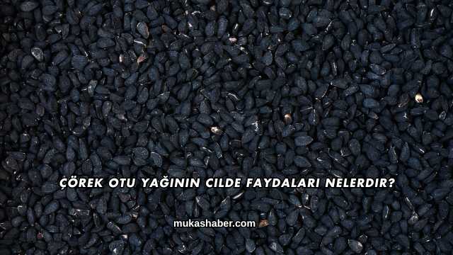 Çörek Otu Yağının Cilde Faydaları Nelerdir?