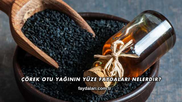 Çörek Otu Yağının Yüze Faydaları Nelerdir?