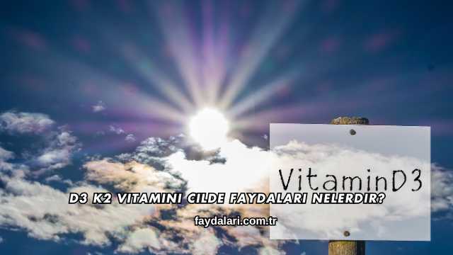 D3 K2 Vitamini Cilde Faydaları Nelerdir?