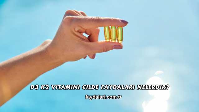 D3 K2 Vitamini Cilde Faydaları Nelerdir?