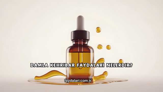 Damla Kehribar Faydaları Nelerdir?