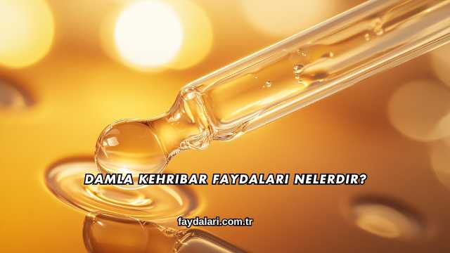 Damla Kehribar Faydaları Nelerdir?