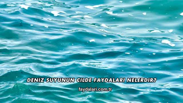 Deniz Suyunun Cilde Faydaları Nelerdir?