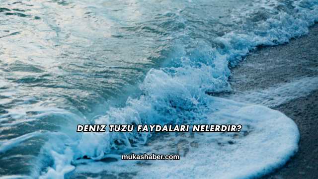 Deniz Tuzu Faydaları Nelerdir?