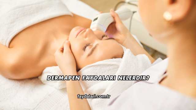 Dermapen Faydaları Nelerdir?