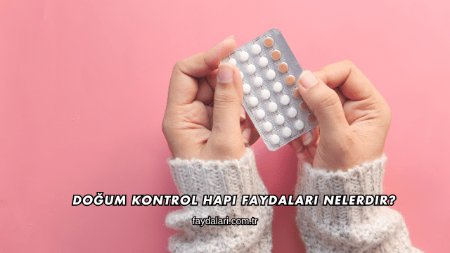 Doğum Kontrol Hapı Faydaları Nelerdir?