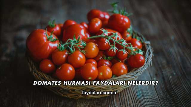 Domates Hurması Faydaları Nelerdir?