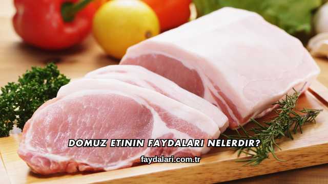 Domuz Etinin Faydaları Nelerdir?
