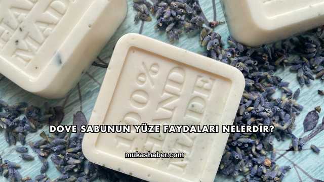 Dove Sabunun Yüze Faydaları Nelerdir?