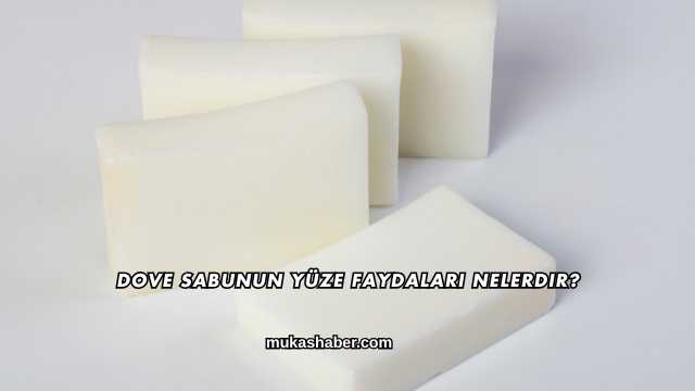 Dove Sabunun Yüze Faydaları Nelerdir?