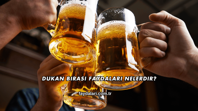 Dukan Birası Faydaları Nelerdir?