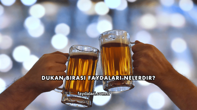 Dukan Birası Faydaları Nelerdir?