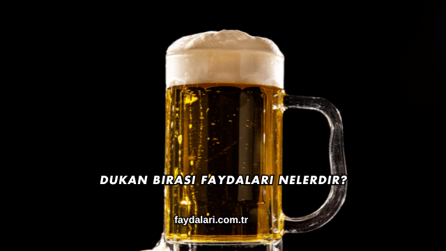 Dukan Birası Faydaları Nelerdir?