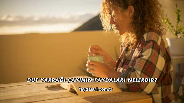 Dut Yaprağı Çayının Faydaları Nelerdir?