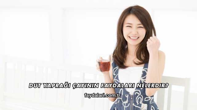 Dut Yaprağı Çayının Faydaları Nelerdir?