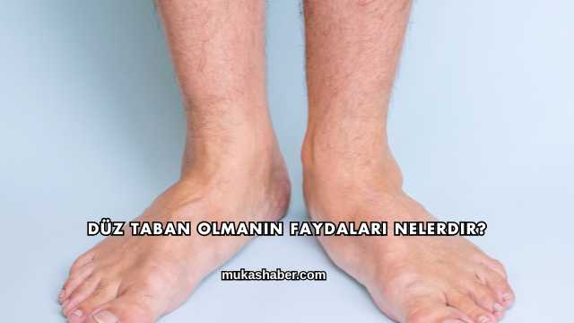 Düz Taban Olmanın Faydaları Nelerdir?