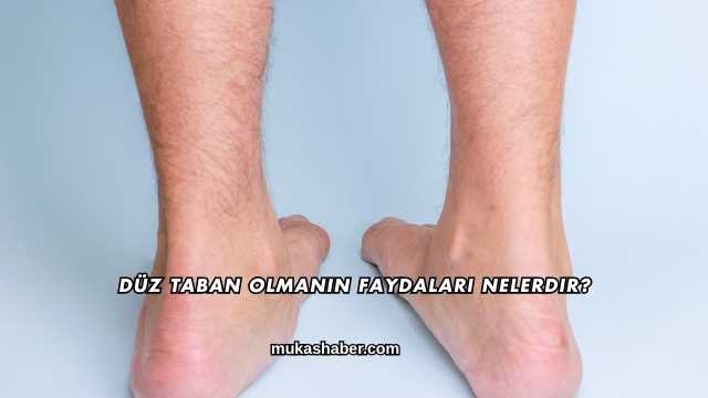 Düz Taban Olmanın Faydaları Nelerdir?