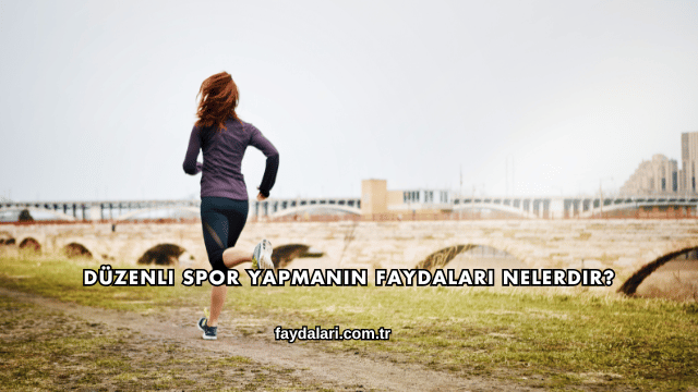 Düzenli Spor Yapmanın Faydaları Nelerdir?