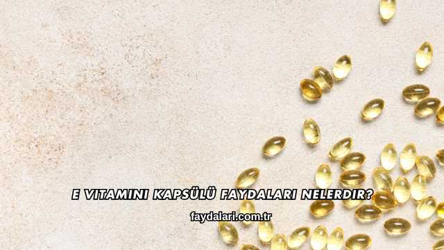 E Vitamini Kapsülü Faydaları Nelerdir?
