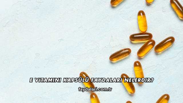 E Vitamini Kapsülü Faydaları Nelerdir?