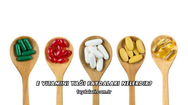 E Vitamini Yağı Faydaları Nelerdir?