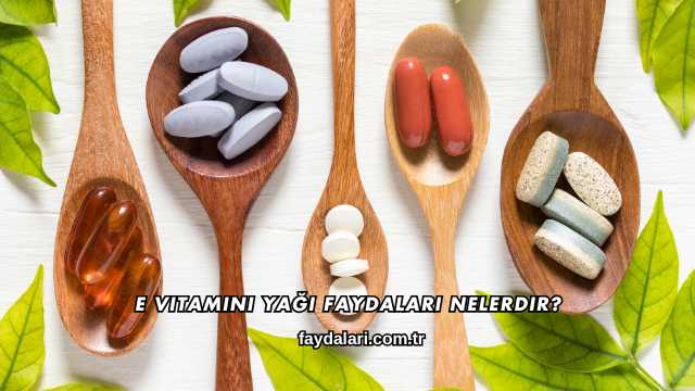 E Vitamini Yağı Faydaları Nelerdir?