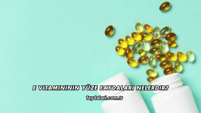 E Vitamininin Yüze Faydaları Nelerdir?